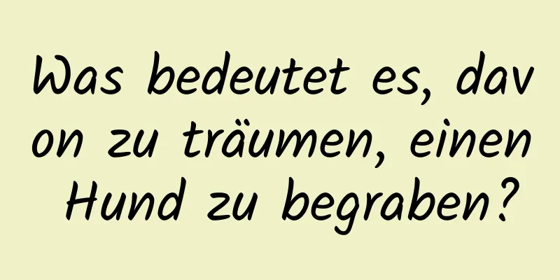 Was bedeutet es, davon zu träumen, einen Hund zu begraben?