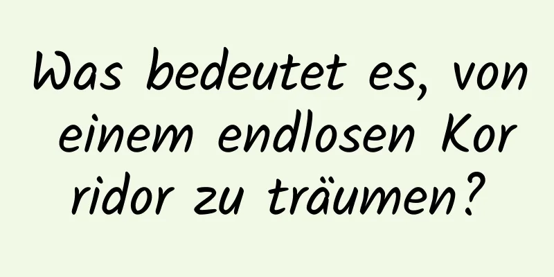 Was bedeutet es, von einem endlosen Korridor zu träumen?