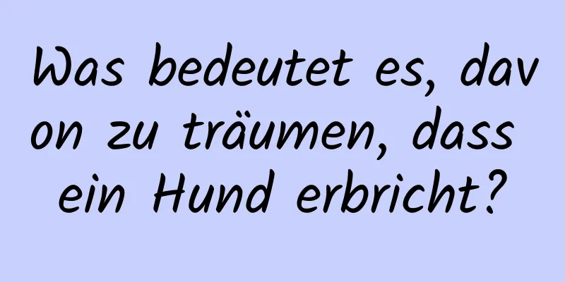 Was bedeutet es, davon zu träumen, dass ein Hund erbricht?