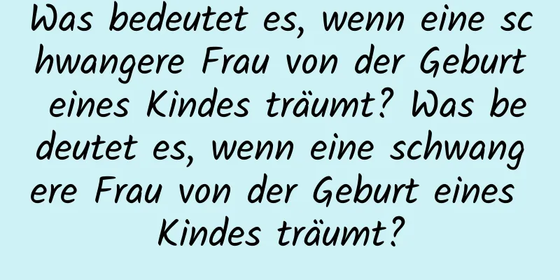 Was bedeutet es, wenn eine schwangere Frau von der Geburt eines Kindes träumt? Was bedeutet es, wenn eine schwangere Frau von der Geburt eines Kindes träumt?