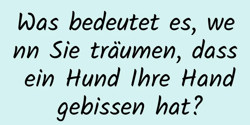 Was bedeutet es, wenn Sie träumen, dass ein Hund Ihre Hand gebissen hat?