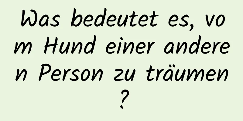 Was bedeutet es, vom Hund einer anderen Person zu träumen?