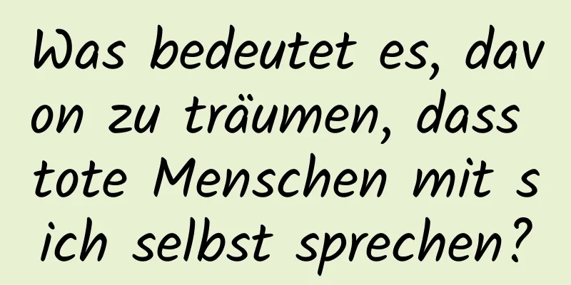 Was bedeutet es, davon zu träumen, dass tote Menschen mit sich selbst sprechen?