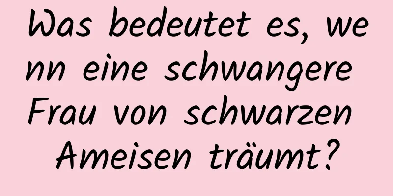 Was bedeutet es, wenn eine schwangere Frau von schwarzen Ameisen träumt?