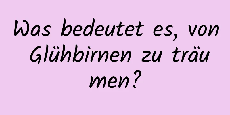 Was bedeutet es, von Glühbirnen zu träumen?