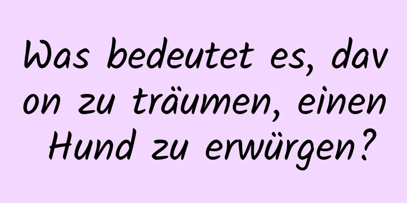 Was bedeutet es, davon zu träumen, einen Hund zu erwürgen?