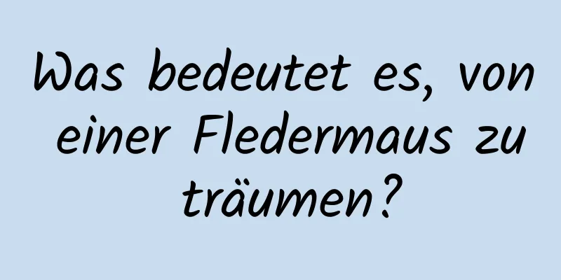 Was bedeutet es, von einer Fledermaus zu träumen?