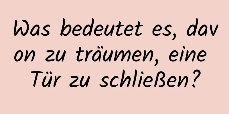 Was bedeutet es, davon zu träumen, eine Tür zu schließen?