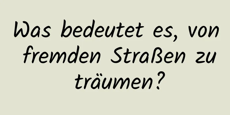 Was bedeutet es, von fremden Straßen zu träumen?