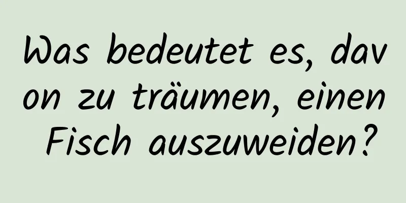 Was bedeutet es, davon zu träumen, einen Fisch auszuweiden?