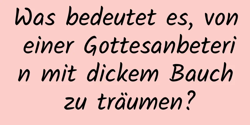 Was bedeutet es, von einer Gottesanbeterin mit dickem Bauch zu träumen?