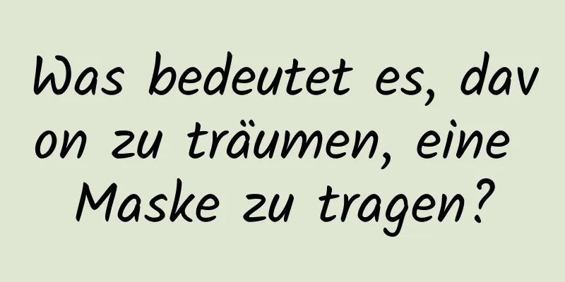 Was bedeutet es, davon zu träumen, eine Maske zu tragen?