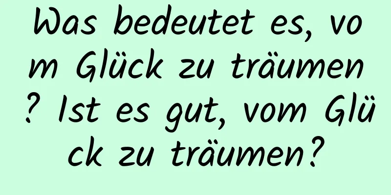 Was bedeutet es, vom Glück zu träumen? Ist es gut, vom Glück zu träumen?