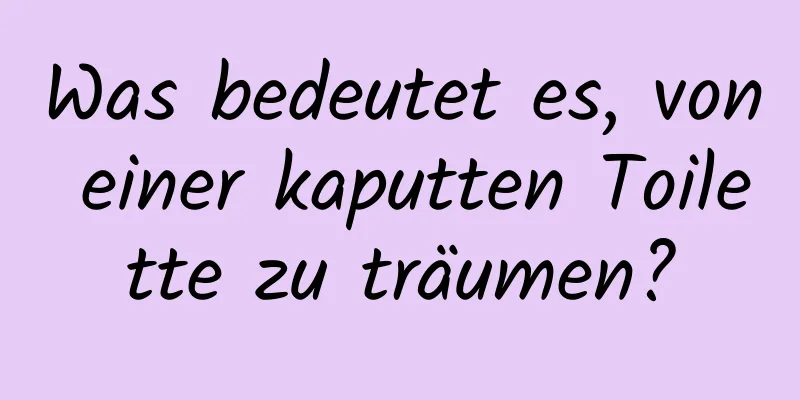 Was bedeutet es, von einer kaputten Toilette zu träumen?