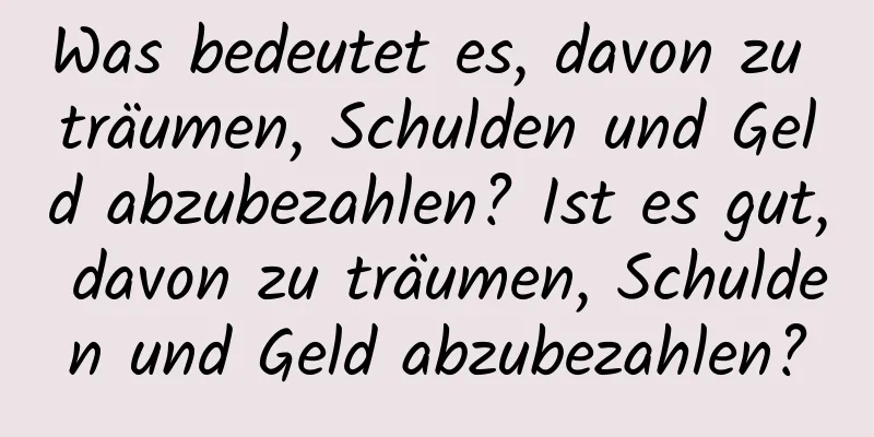 Was bedeutet es, davon zu träumen, Schulden und Geld abzubezahlen? Ist es gut, davon zu träumen, Schulden und Geld abzubezahlen?