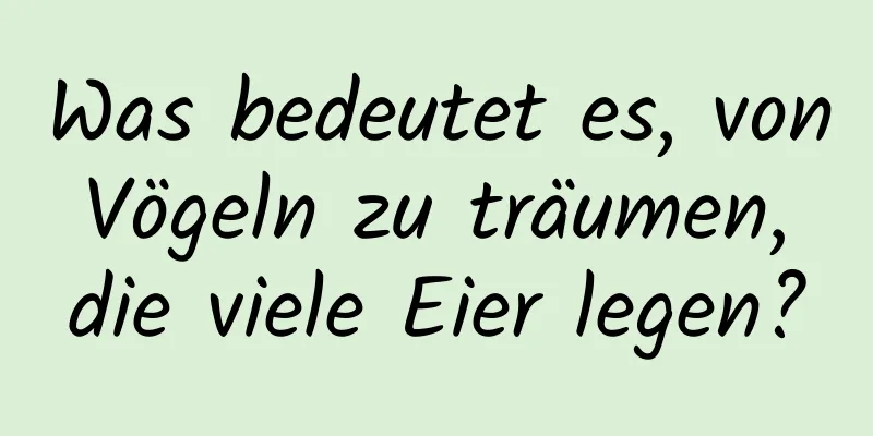 Was bedeutet es, von Vögeln zu träumen, die viele Eier legen?