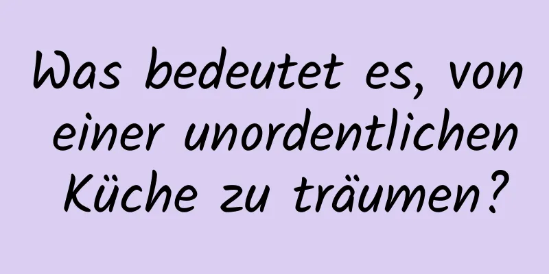 Was bedeutet es, von einer unordentlichen Küche zu träumen?