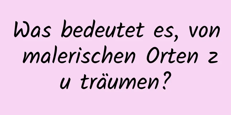 Was bedeutet es, von malerischen Orten zu träumen?