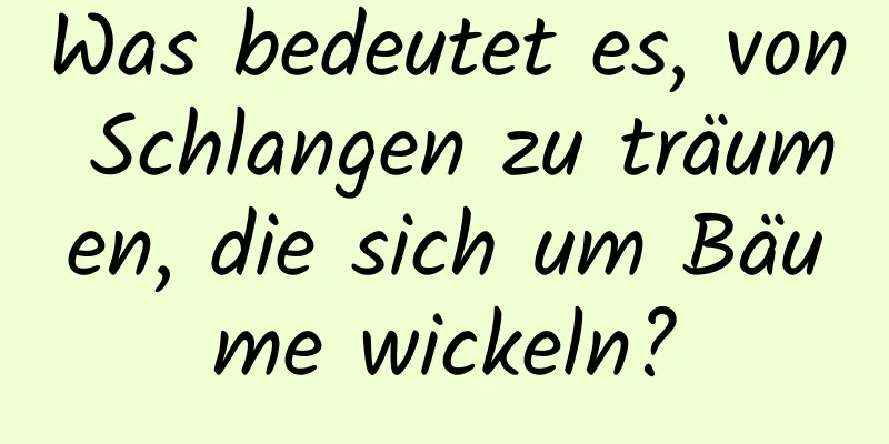 Was bedeutet es, von Schlangen zu träumen, die sich um Bäume wickeln?