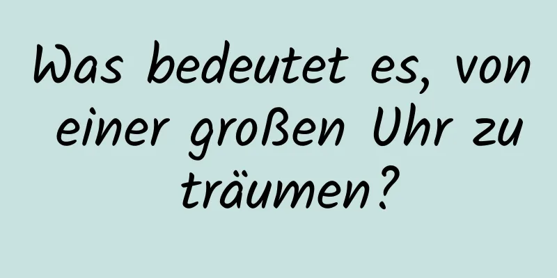 Was bedeutet es, von einer großen Uhr zu träumen?