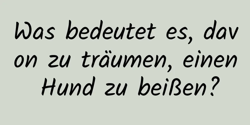 Was bedeutet es, davon zu träumen, einen Hund zu beißen?