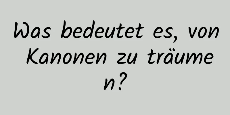 Was bedeutet es, von Kanonen zu träumen?