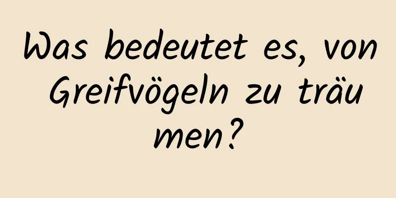 Was bedeutet es, von Greifvögeln zu träumen?