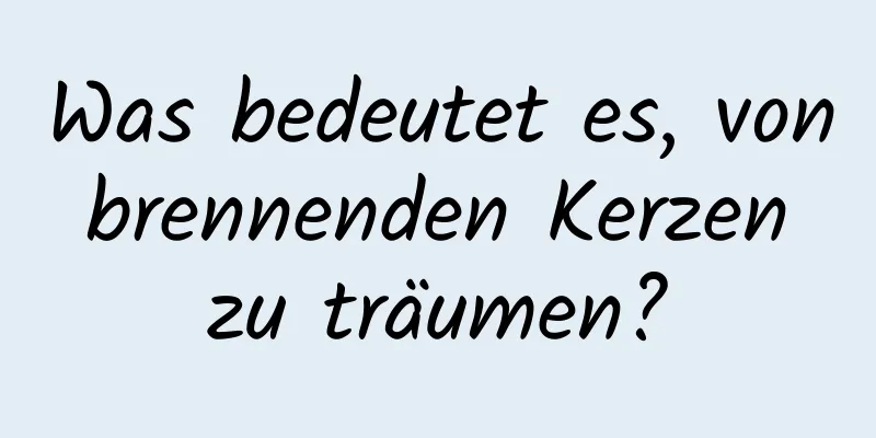 Was bedeutet es, von brennenden Kerzen zu träumen?