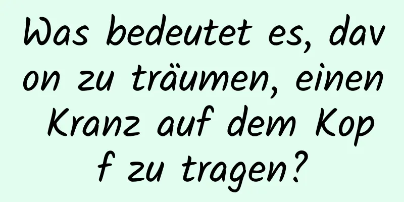 Was bedeutet es, davon zu träumen, einen Kranz auf dem Kopf zu tragen?