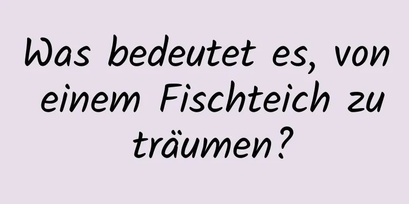 Was bedeutet es, von einem Fischteich zu träumen?