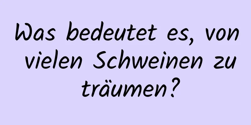 Was bedeutet es, von vielen Schweinen zu träumen?