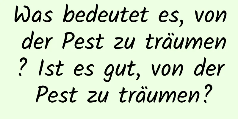 Was bedeutet es, von der Pest zu träumen? Ist es gut, von der Pest zu träumen?