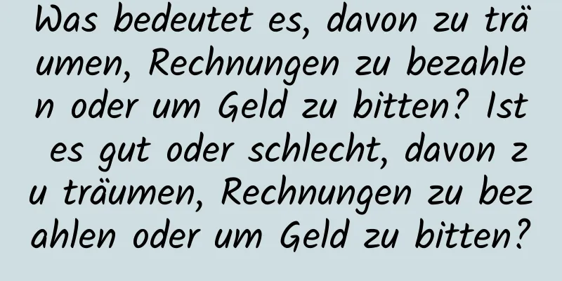 Was bedeutet es, davon zu träumen, Rechnungen zu bezahlen oder um Geld zu bitten? Ist es gut oder schlecht, davon zu träumen, Rechnungen zu bezahlen oder um Geld zu bitten?