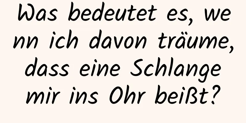 Was bedeutet es, wenn ich davon träume, dass eine Schlange mir ins Ohr beißt?