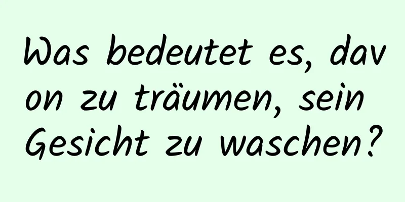 Was bedeutet es, davon zu träumen, sein Gesicht zu waschen?