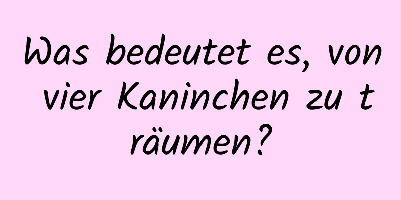 Was bedeutet es, von vier Kaninchen zu träumen?