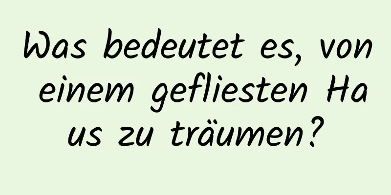 Was bedeutet es, von einem gefliesten Haus zu träumen?