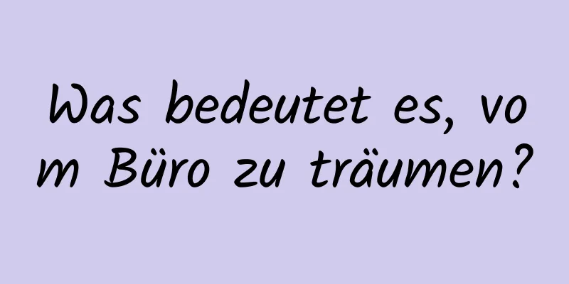 Was bedeutet es, vom Büro zu träumen?