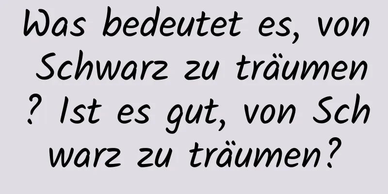 Was bedeutet es, von Schwarz zu träumen? Ist es gut, von Schwarz zu träumen?