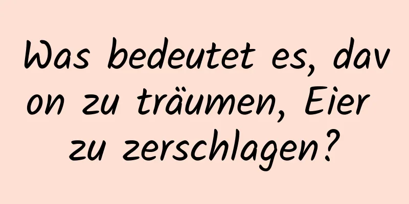 Was bedeutet es, davon zu träumen, Eier zu zerschlagen?