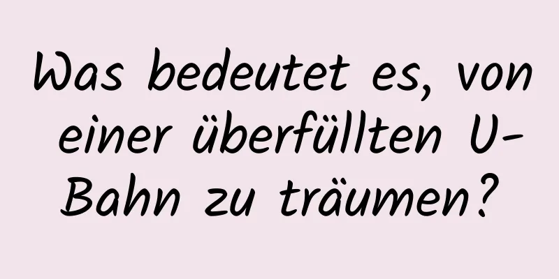 Was bedeutet es, von einer überfüllten U-Bahn zu träumen?