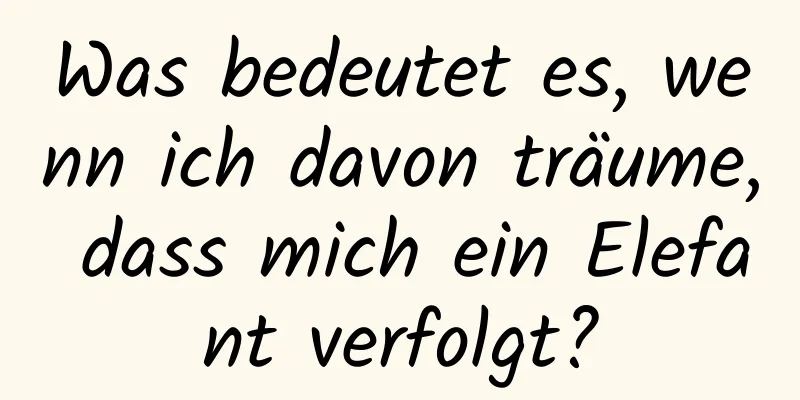 Was bedeutet es, wenn ich davon träume, dass mich ein Elefant verfolgt?