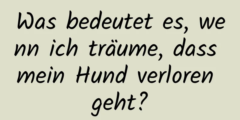 Was bedeutet es, wenn ich träume, dass mein Hund verloren geht?