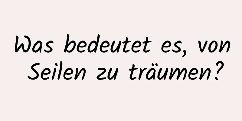 Was bedeutet es, von Seilen zu träumen?