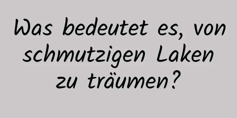 Was bedeutet es, von schmutzigen Laken zu träumen?