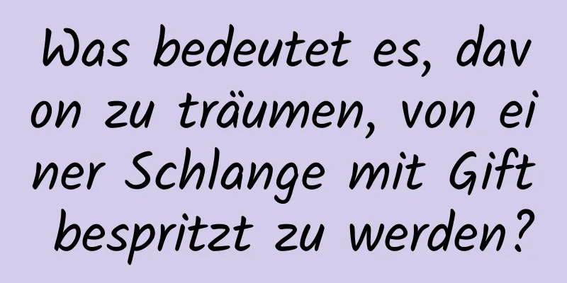 Was bedeutet es, davon zu träumen, von einer Schlange mit Gift bespritzt zu werden?