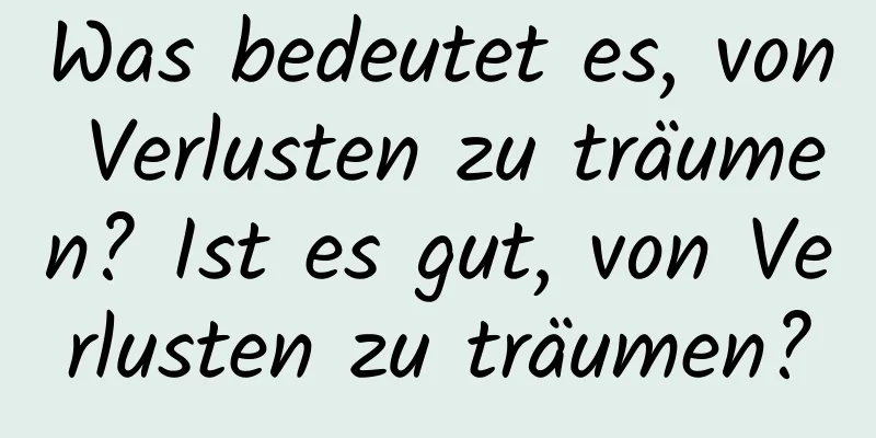 Was bedeutet es, von Verlusten zu träumen? Ist es gut, von Verlusten zu träumen?