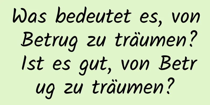 Was bedeutet es, von Betrug zu träumen? Ist es gut, von Betrug zu träumen?