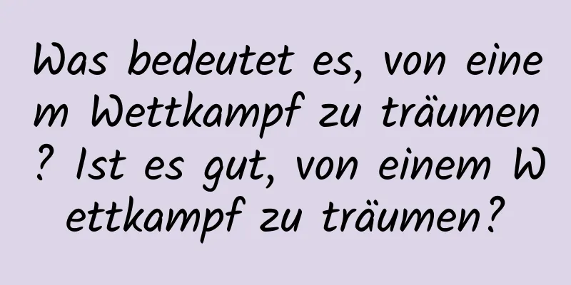 Was bedeutet es, von einem Wettkampf zu träumen? Ist es gut, von einem Wettkampf zu träumen?