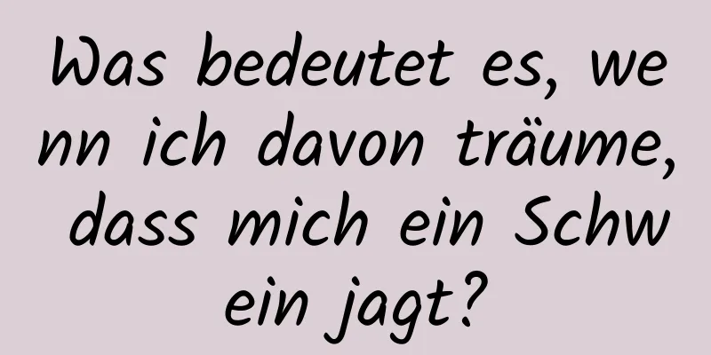 Was bedeutet es, wenn ich davon träume, dass mich ein Schwein jagt?